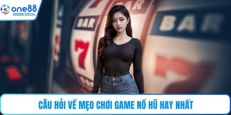 Câu hỏi về mẹo chơi game nổ hũ hay nhất