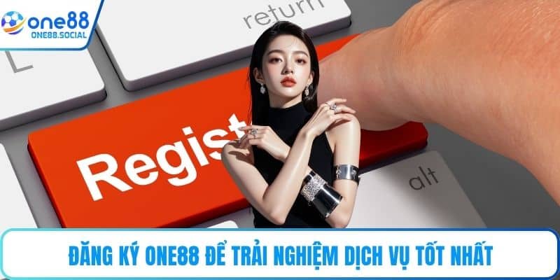 Đăng ký ONE88 để trải nghiệm dịch vụ tốt nhất