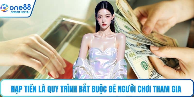 Nạp tiền là quy trình bắt buộc để người chơi tham gia cá cược