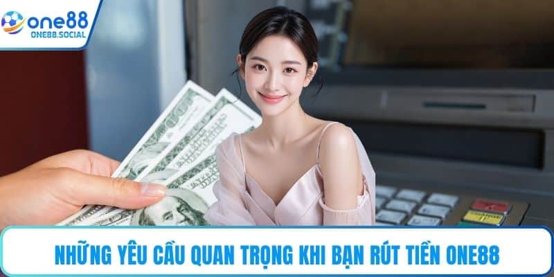 Những yêu cầu quan trọng khi bạn rút tiền ONE88