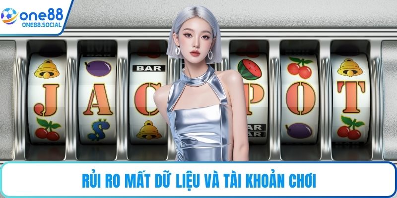 Rủi ro mất dữ liệu và tài khoản chơi