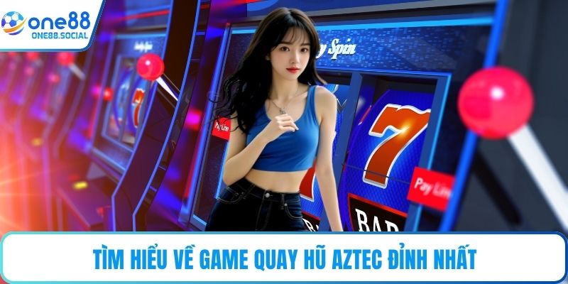 Tìm hiểu về game quay hũ Aztec đỉnh nhất