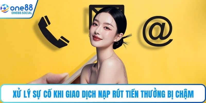 Xử lý sự cố khi giao dịch nạp rút tiền thưởng bị chậm